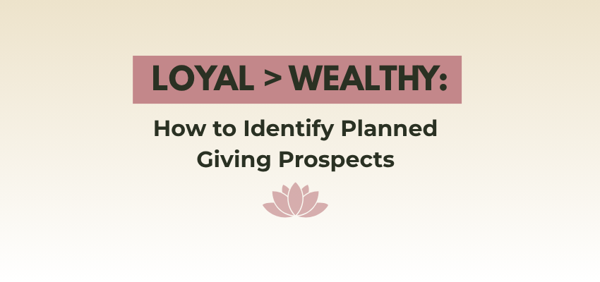 loyal > wealthy: 4 ways to identify planned giving prospects